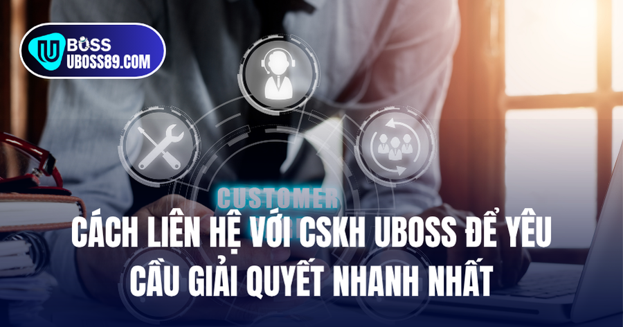 Cách liên hệ với CSKH UBOSS để yêu cầu giải quyết nhanh nhất