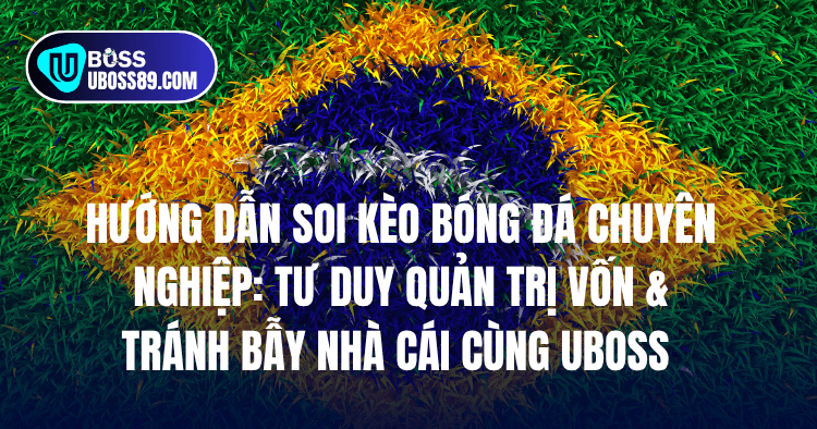 Hướng Dẫn Soi Kèo Bóng Đá Chuyên Nghiệp: Tư Duy Quản Trị Vốn & Tránh Bẫy Nhà Cái Cùng UBOSS