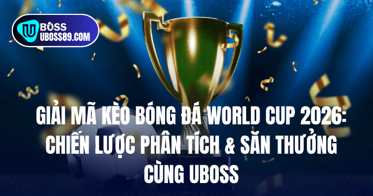 Giải Mã Kèo Bóng Đá World Cup 2026: Chiến Lược Phân Tích & Săn Thưởng Cùng UBOSS