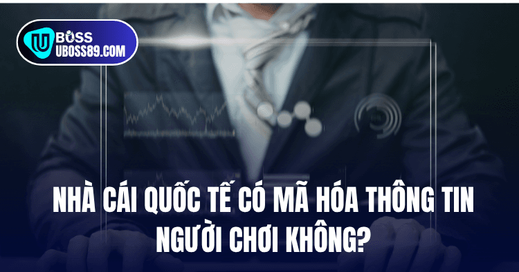 Nhà cái quốc tế có mã hóa thông tin người chơi không?
