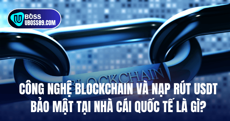 Công nghệ Blockchain và nạp rút USDT bảo mật tại nhà cái quốc tế là gì?