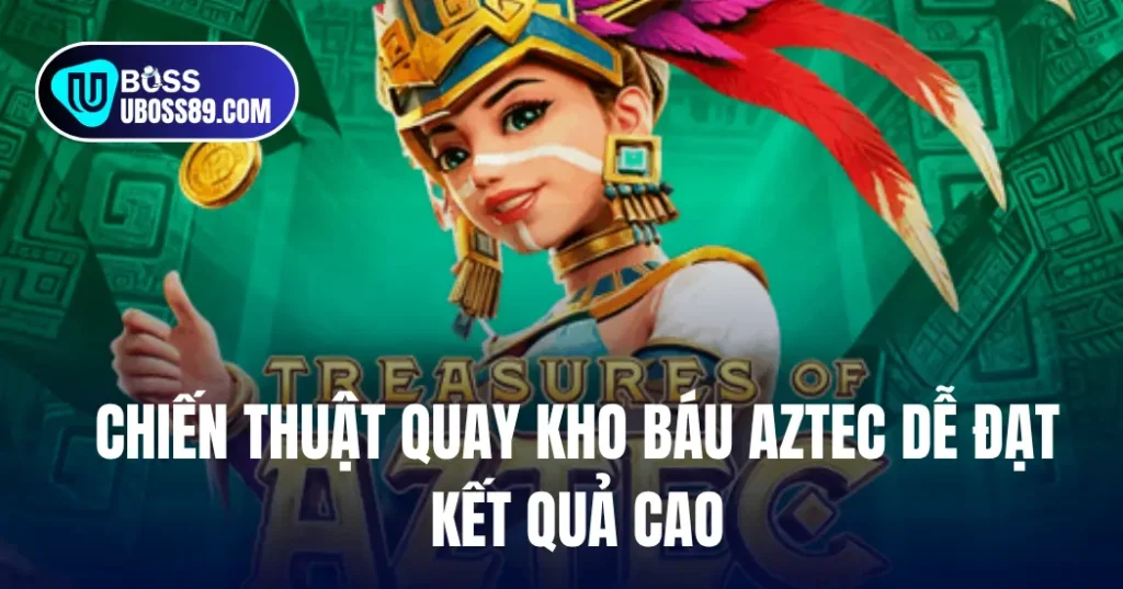 Chiến Thuật Quay Kho Báu Aztec Dễ Đạt Kết Quả Cao