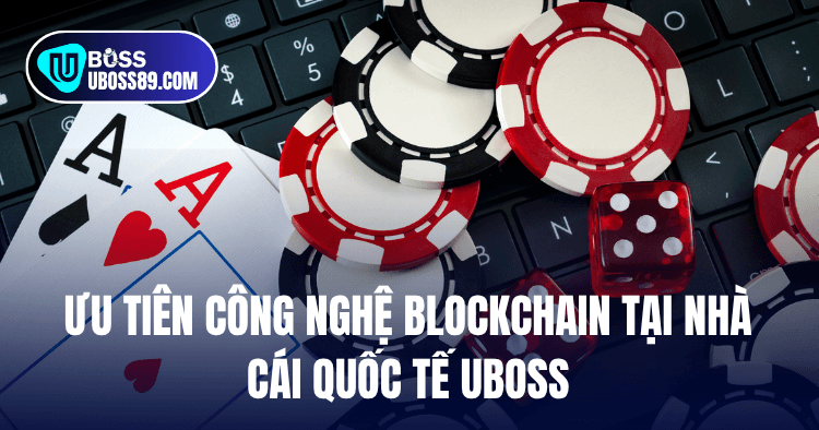 Ưu tiên công nghệ Blockchain tại nhà cái quốc tế UBOSS